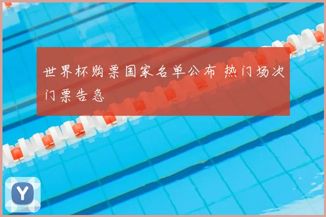世界杯购票国家名单公布 热门场次门票告急