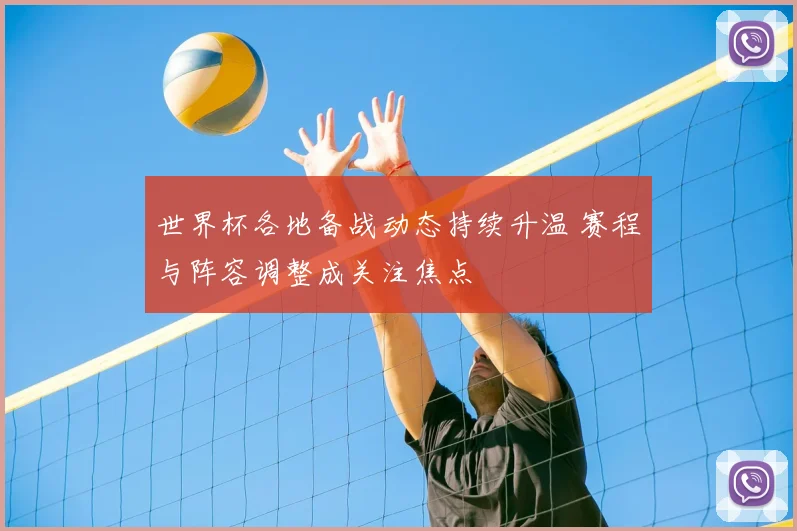 世界杯各地备战动态持续升温 赛程与阵容调整成关注焦点
